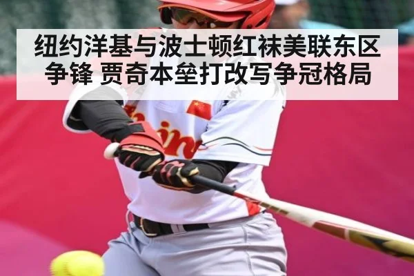 纽约洋基与波士顿红袜美联东区争锋 贾奇本垒打改写争冠格局