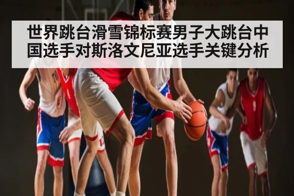 世界跳台滑雪锦标赛男子大跳台中国选手对斯洛文尼亚选手关键分析